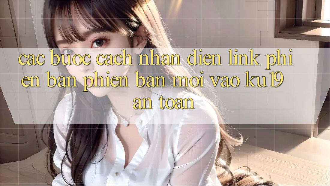 Các bước Cách Nhận Diện Link Phiên bản phiên bản mới Vào ku19 An Toàn