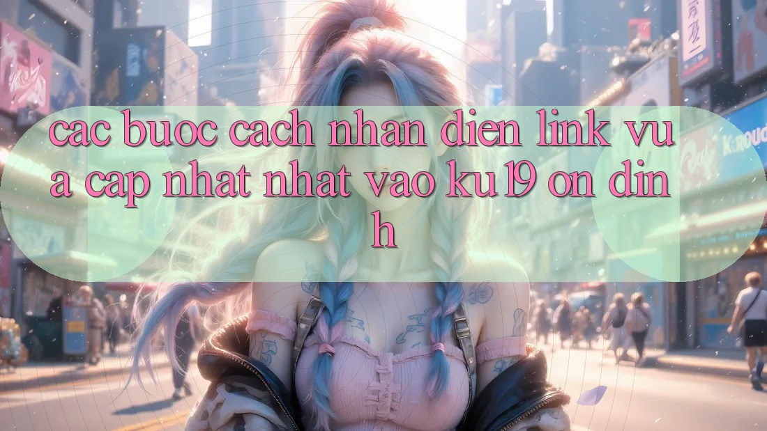 Các bước Cách Nhận Diện Link Vừa cập nhật Nhất Vào ku19 Ổn định