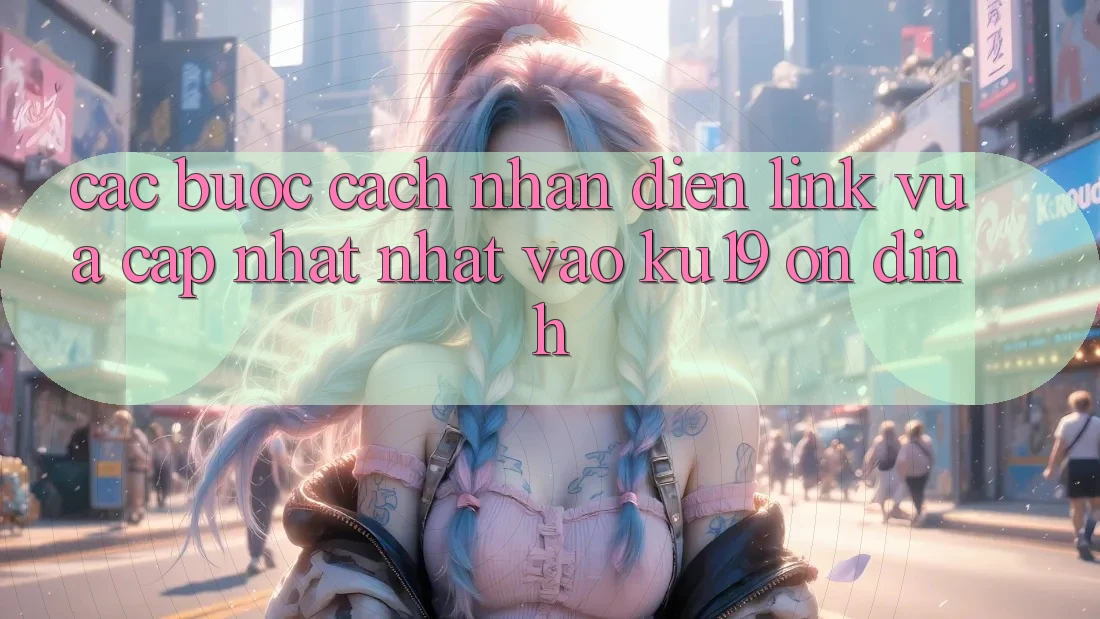 Các bước Cách Nhận Diện Link Vừa cập nhật Nhất Vào ku19 Ổn định