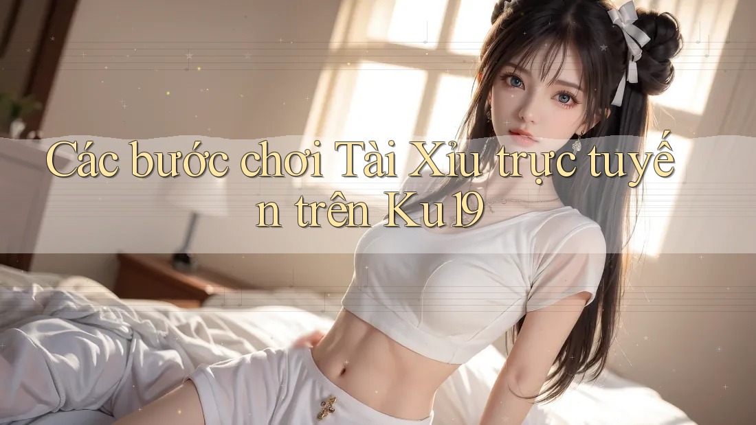 Các bước chơi Tài Xỉu trực tuyến trên Ku19 Các bước chơi Tài Xỉu trực tuyến trên Ku19