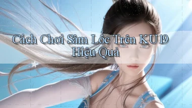 cách chơi sâm lốc trên ku19 hiệu quả