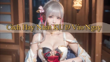 cách hay nhất ku19 vào ngay