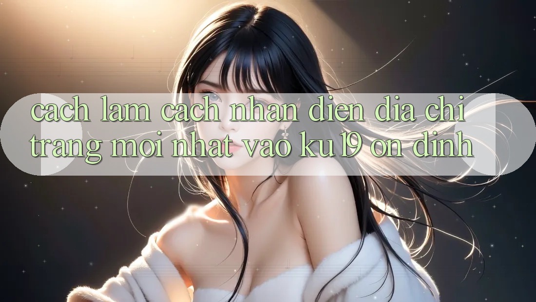 Cách làm Cách Nhận Diện Địa chỉ trang Mới Nhất Vào ku19 Ổn định