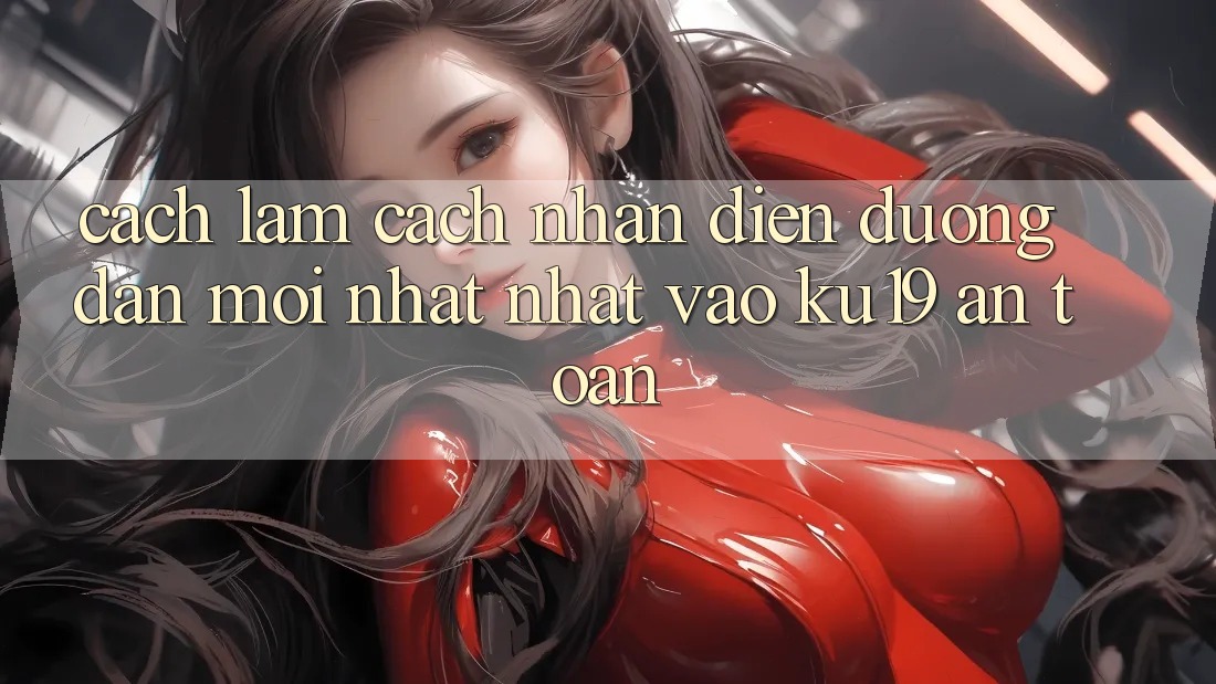 Cách làm Cách Nhận Diện Đường dẫn Mới nhất Nhất Vào ku19 An Toàn Cách làm Cách Nhận Diện Đường dẫn Mới nhất Nhất Vào ku19 An Toàn