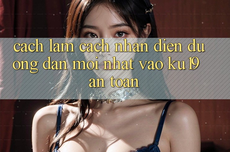 Cách làm Cách Nhận Diện Đường dẫn Mới Nhất Vào ku19 An Toàn