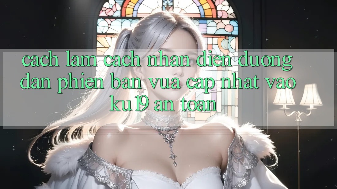 Cách làm Cách Nhận Diện Đường dẫn Phiên bản vừa cập nhật Vào ku19 An Toàn
