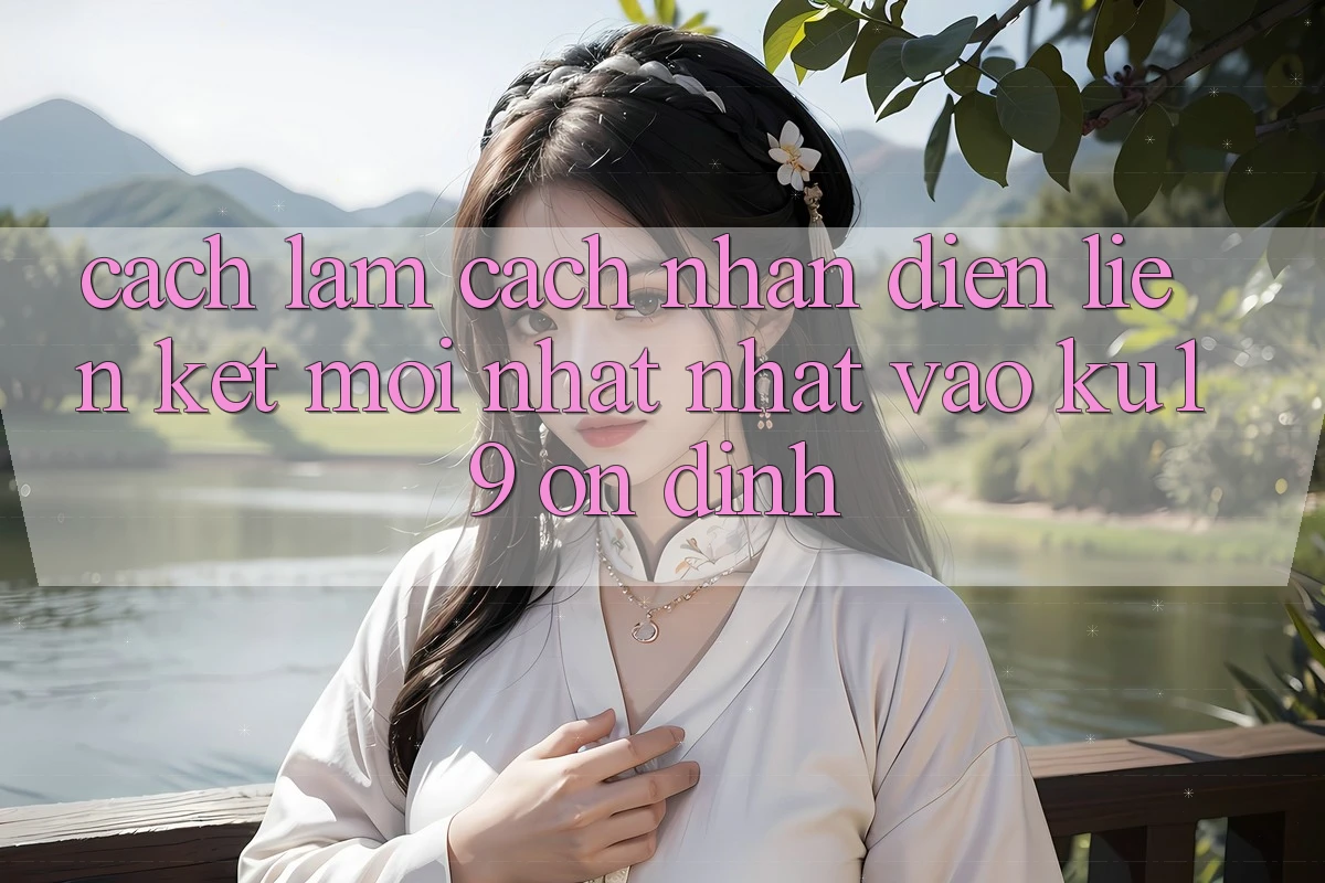 Cách làm Cách Nhận Diện Liên kết Mới nhất Nhất Vào ku19 Ổn định