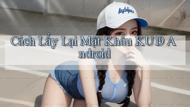 cách lấy lại mật khẩu ku19 android