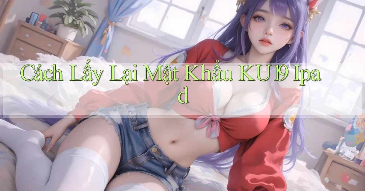 cách lấy lại mật khẩu ku19 ipad