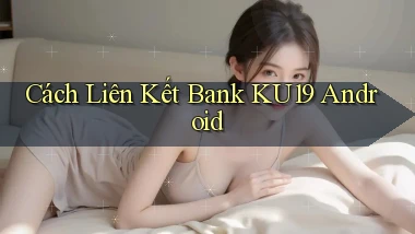 cách liên kết bank ku19 android