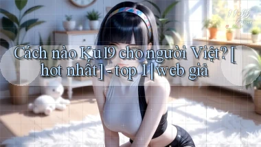 Cách nào Ku19 cho người Việt [hot nhất]   top 1 web giả