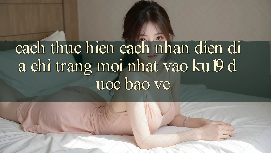 Cách thực hiện Cách Nhận Diện Địa chỉ trang Mới Nhất Vào ku19 Được bảo vệ Cách thực hiện Cách Nhận Diện Địa chỉ trang Mới Nhất Vào ku19 Được bảo vệ