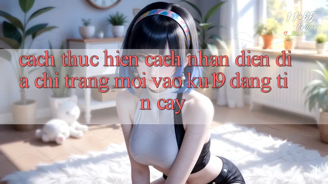 Cách thực hiện Cách Nhận Diện Địa chỉ trang Mới Vào ku19 Đáng tin cậy Cách thực hiện Cách Nhận Diện Địa chỉ trang Mới Vào ku19 Đáng tin cậy