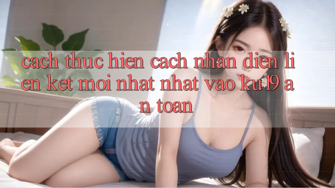 Cách thực hiện Cách Nhận Diện Liên kết Mới nhất Nhất Vào ku19 An Toàn