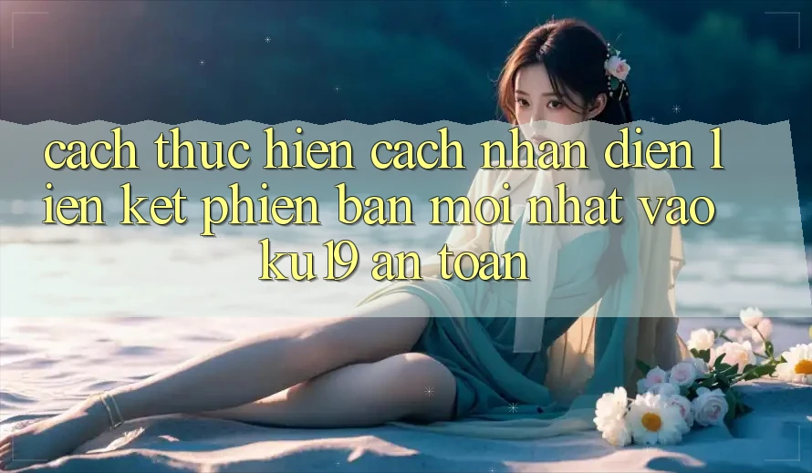 Cách thực hiện Cách Nhận Diện Liên kết Phiên bản mới Nhất Vào ku19 An Toàn Cách thực hiện Cách Nhận Diện Liên kết Phiên bản mới Nhất Vào ku19 An Toàn