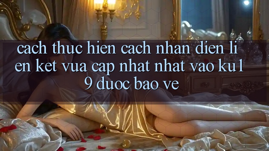 Cách thực hiện Cách Nhận Diện Liên kết Vừa cập nhật Nhất Vào ku19 Được bảo vệ