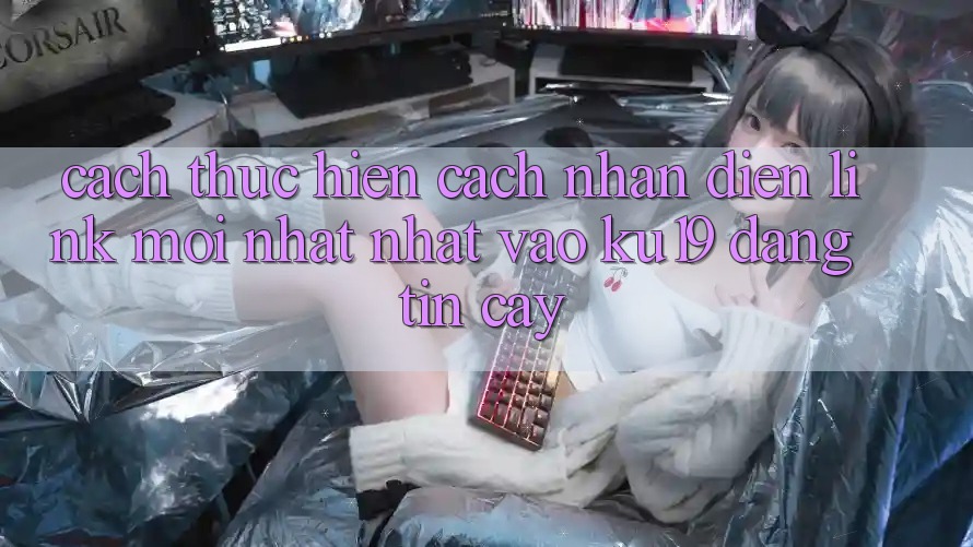 Cách thực hiện Cách Nhận Diện Link Mới nhất Nhất Vào ku19 Đáng tin cậy