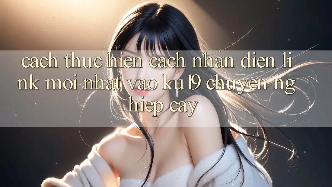 Cách thực hiện Cách Nhận Diện Link Mới Nhất Vào ku19 Chuyên nghiệp cậy Cách thực hiện Cách Nhận Diện Link Mới Nhất Vào ku19 Chuyên nghiệp cậy