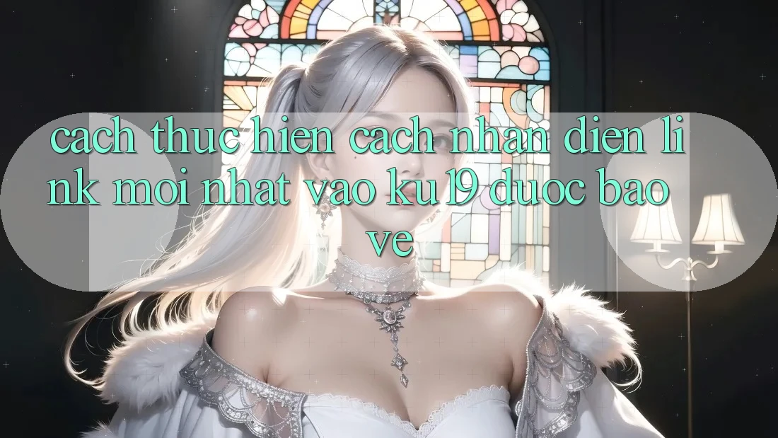 Cách thực hiện Cách Nhận Diện Link Mới Nhất Vào ku19 Được bảo vệ