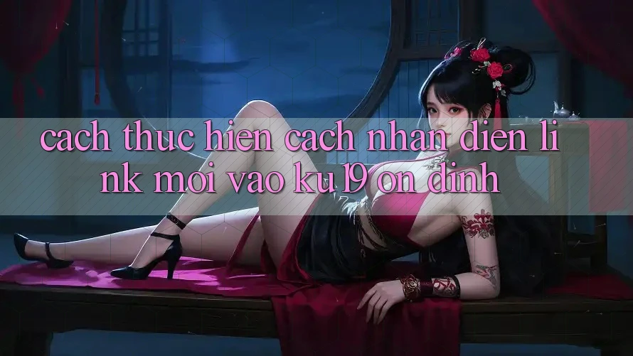 Cách thực hiện Cách Nhận Diện Link Mới Vào ku19 Ổn định