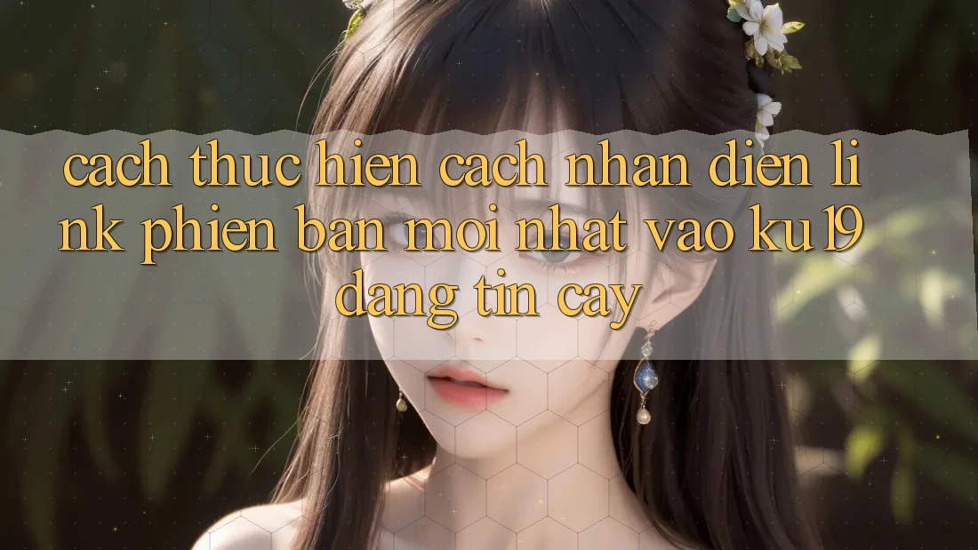 Cách thực hiện Cách Nhận Diện Link Phiên bản mới Nhất Vào ku19 Đáng tin cậy
