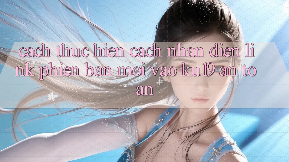 Cách thực hiện Cách Nhận Diện Link Phiên bản mới Vào ku19 An Toàn Cách thực hiện Cách Nhận Diện Link Phiên bản mới Vào ku19 An Toàn