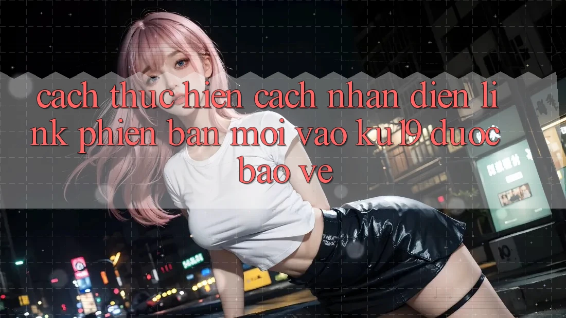 Cách thực hiện Cách Nhận Diện Link Phiên bản mới Vào ku19 Được bảo vệ Cách thực hiện Cách Nhận Diện Link Phiên bản mới Vào ku19 Được bảo vệ