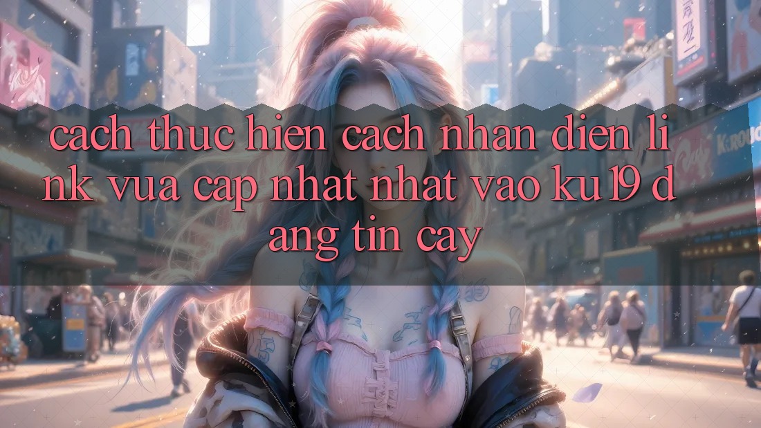 Cách thực hiện Cách Nhận Diện Link Vừa cập nhật Nhất Vào ku19 Đáng tin cậy