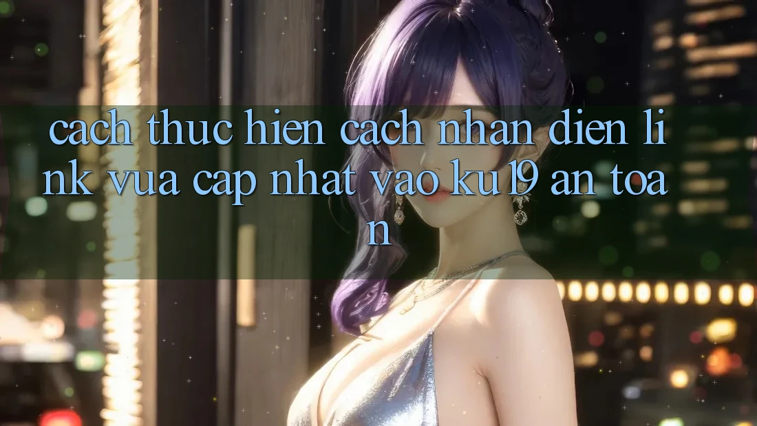 Cách thực hiện Cách Nhận Diện Link Vừa cập nhật Vào ku19 An Toàn