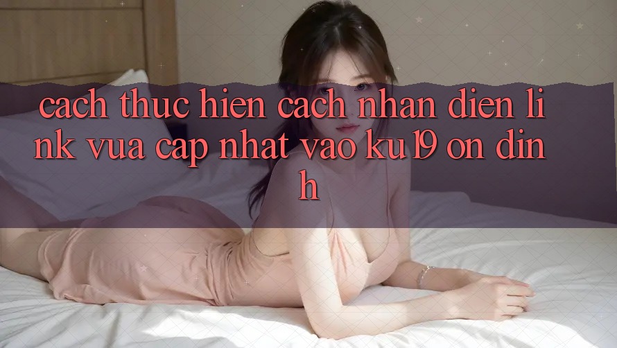 Cách thực hiện Cách Nhận Diện Link Vừa cập nhật Vào ku19 Ổn định Cách thực hiện Cách Nhận Diện Link Vừa cập nhật Vào ku19 Ổn định
