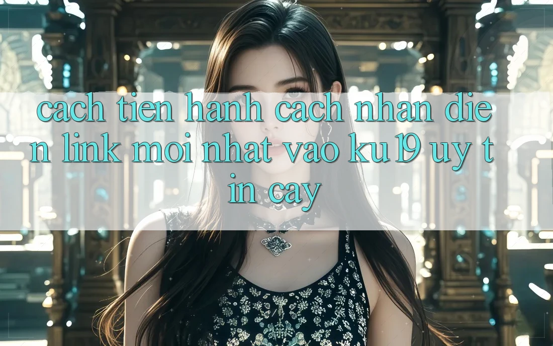 Cách tiến hành Cách Nhận Diện Link Mới Nhất Vào ku19 Uy tín cậy