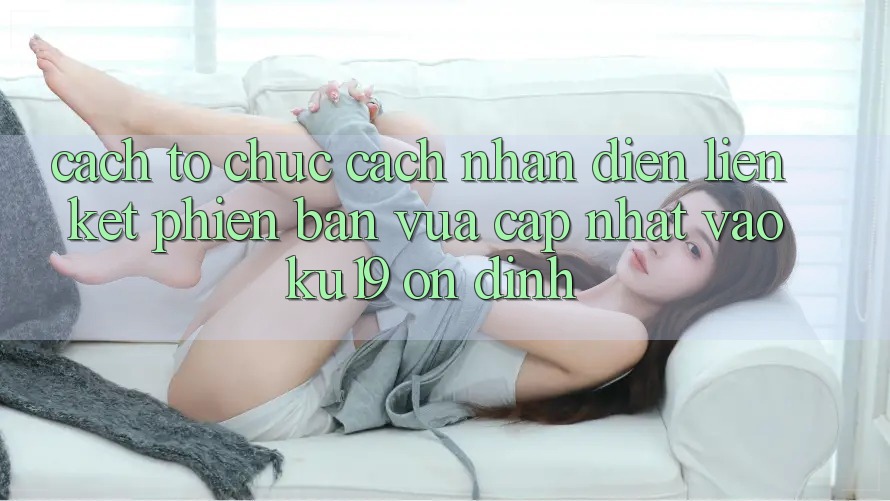 Cách tổ chức Cách Nhận Diện Liên kết Phiên bản vừa cập nhật Vào ku19 Ổn định