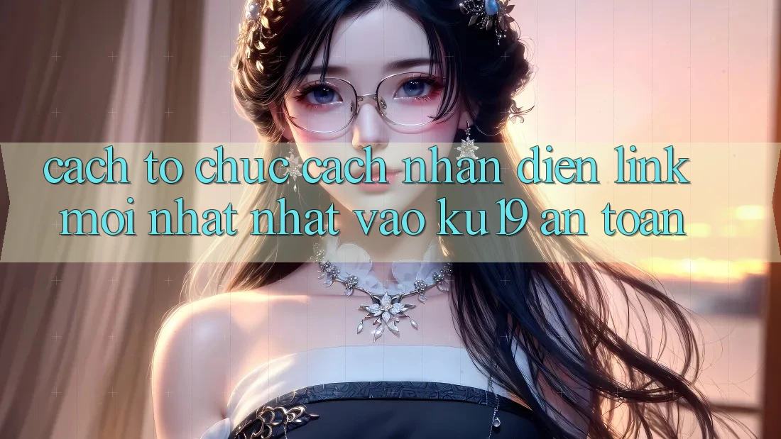 Cách tổ chức Cách Nhận Diện Link Mới nhất Nhất Vào ku19 An Toàn Cách tổ chức Cách Nhận Diện Link Mới nhất Nhất Vào ku19 An Toàn