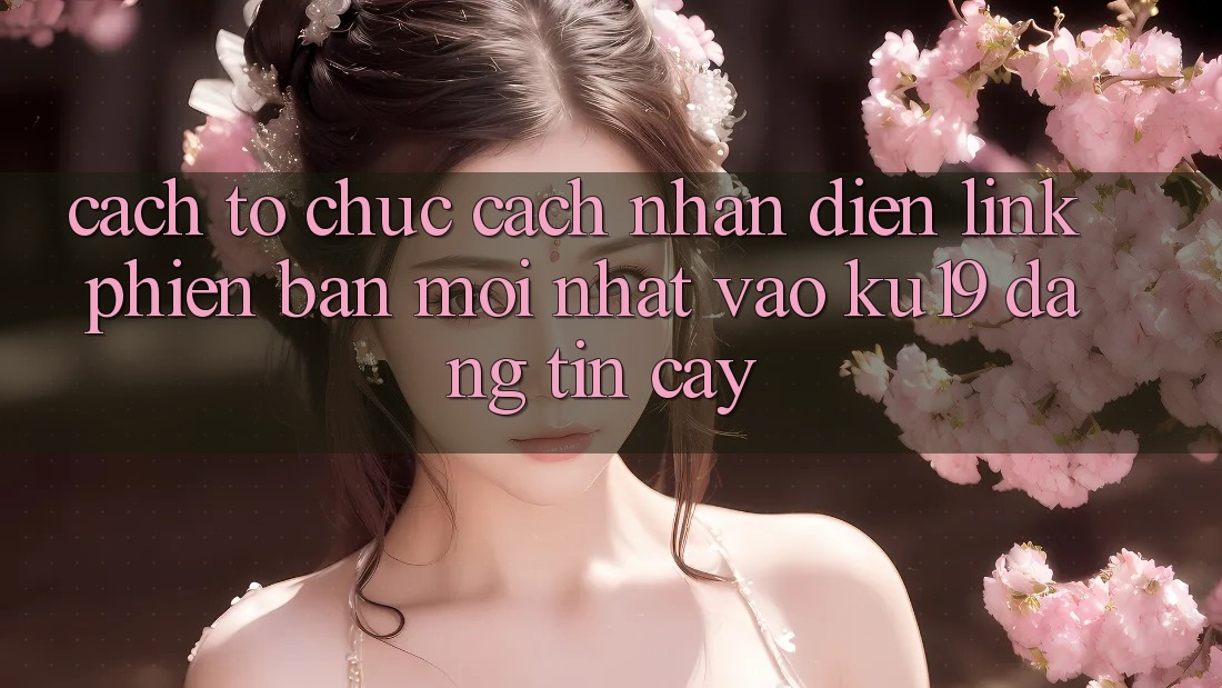 Cách tổ chức Cách Nhận Diện Link Phiên bản mới Nhất Vào ku19 Đáng tin cậy Cách tổ chức Cách Nhận Diện Link Phiên bản mới Nhất Vào ku19 Đáng tin cậy