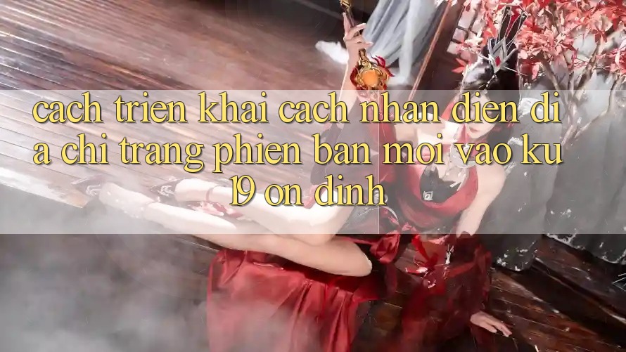 Cách triển khai Cách Nhận Diện Địa chỉ trang Phiên bản mới Vào ku19 Ổn định