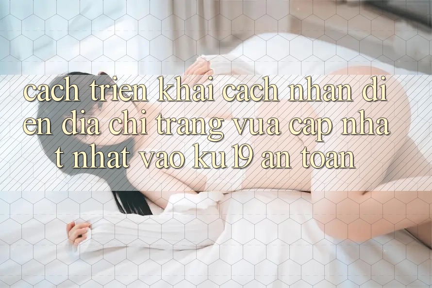 Cách triển khai Cách Nhận Diện Địa chỉ trang Vừa cập nhật Nhất Vào ku19 An Toàn Cách triển khai Cách Nhận Diện Địa chỉ trang Vừa cập nhật Nhất Vào ku19 An Toàn