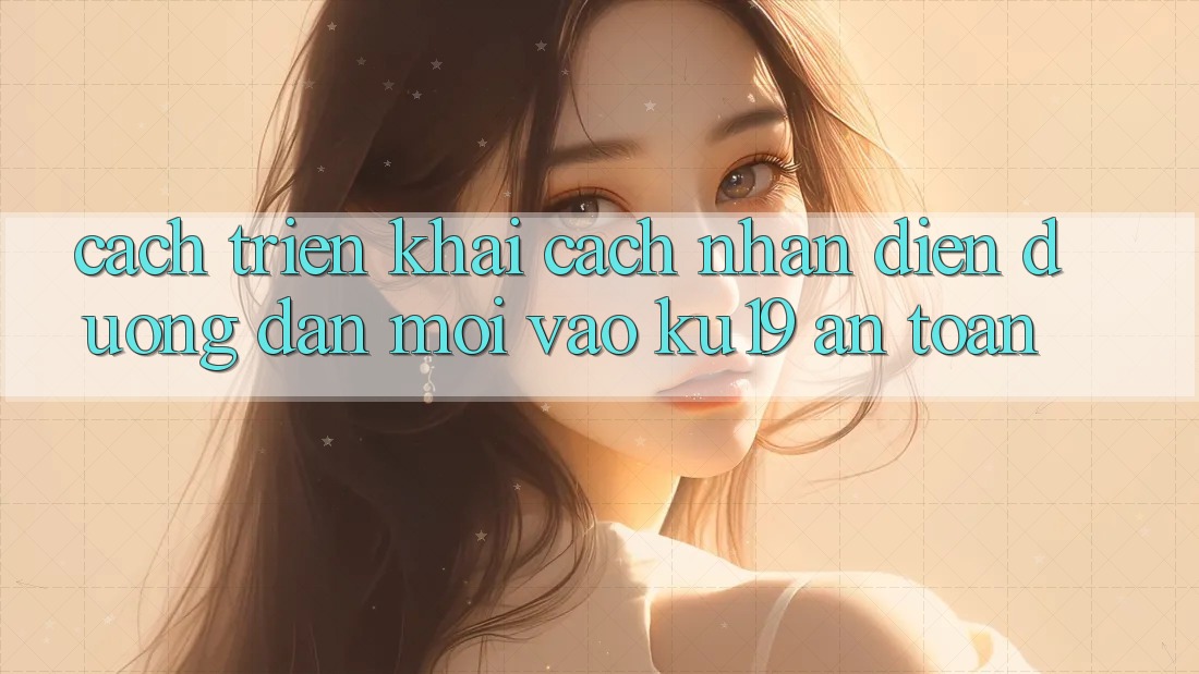 Cách triển khai Cách Nhận Diện Đường dẫn Mới Vào ku19 An Toàn