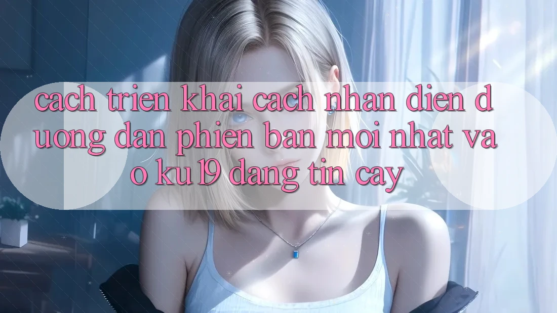 Cách triển khai Cách Nhận Diện Đường dẫn Phiên bản mới nhất Vào ku19 Đáng tin cậy