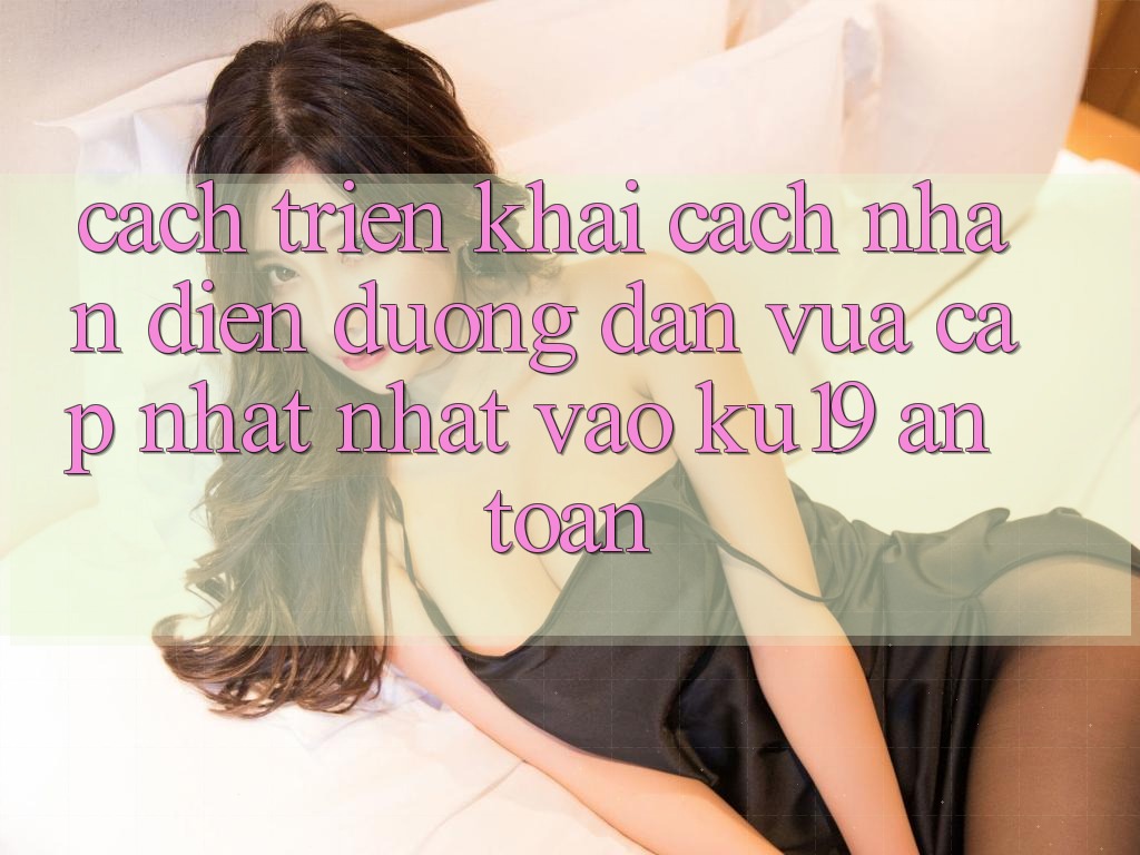 Cách triển khai Cách Nhận Diện Đường dẫn Vừa cập nhật Nhất Vào ku19 An Toàn