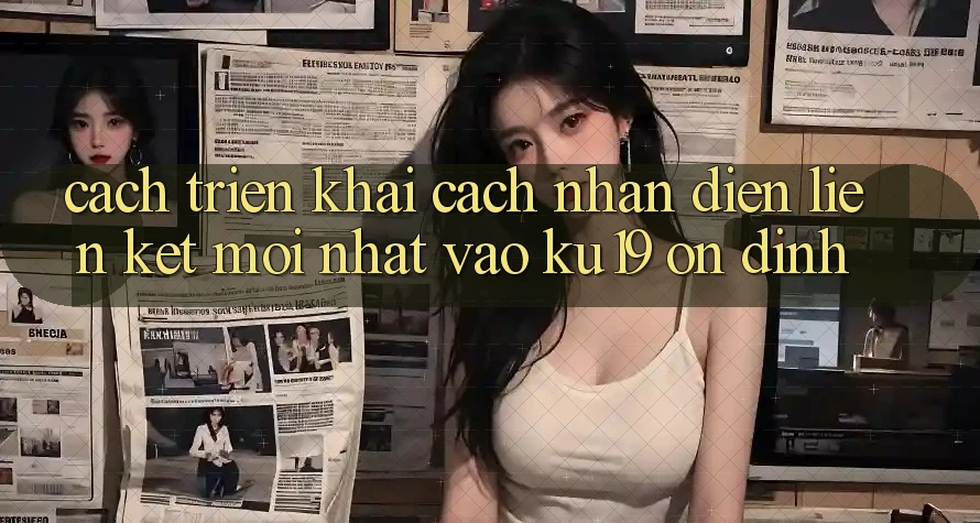 Cách triển khai Cách Nhận Diện Liên kết Mới Nhất Vào ku19 Ổn định Cách triển khai Cách Nhận Diện Liên kết Mới Nhất Vào ku19 Ổn định