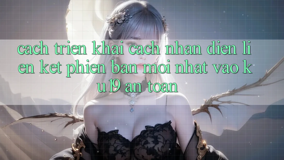 Cách triển khai Cách Nhận Diện Liên kết Phiên bản mới Nhất Vào ku19 An Toàn Cách triển khai Cách Nhận Diện Liên kết Phiên bản mới Nhất Vào ku19 An Toàn