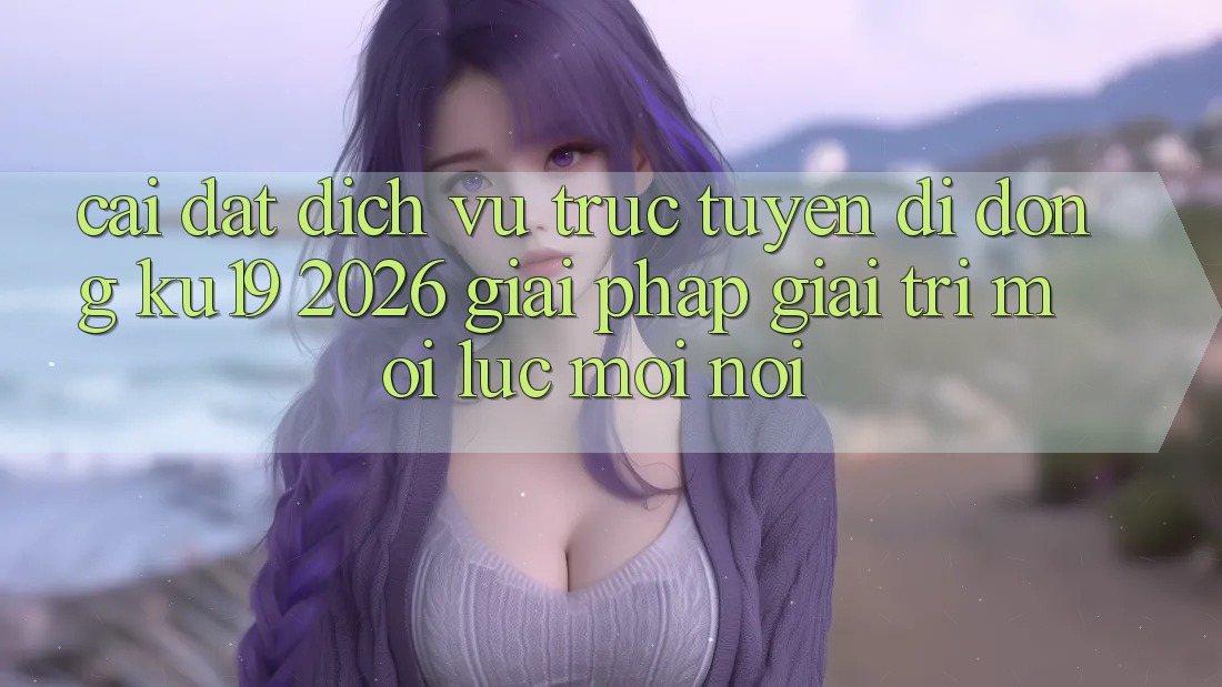 Cài đặt Dịch vụ trực tuyến di động ku19 2026 - Giải Pháp Giải Trí Mọi Lúc Mọi Nơi Cài đặt Dịch vụ trực tuyến di động ku19 2026 - Giải Pháp Giải Trí Mọi Lúc Mọi Nơi