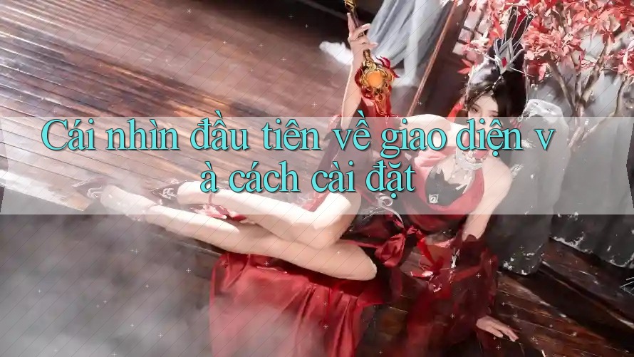 Cái nhìn đầu tiên về giao diện và cách cài đặt