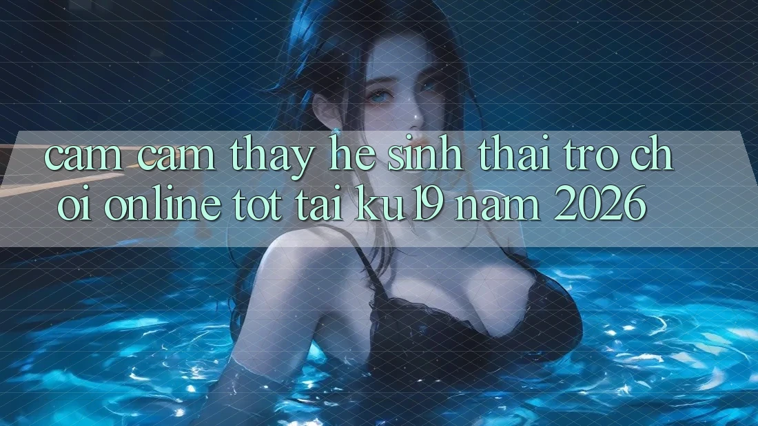 Cảm cảm thấy Hệ Sinh Thái Trò chơi Online Tốt Tại ku19 Năm 2026 Cảm cảm thấy Hệ Sinh Thái Trò chơi Online Tốt Tại ku19 Năm 2026