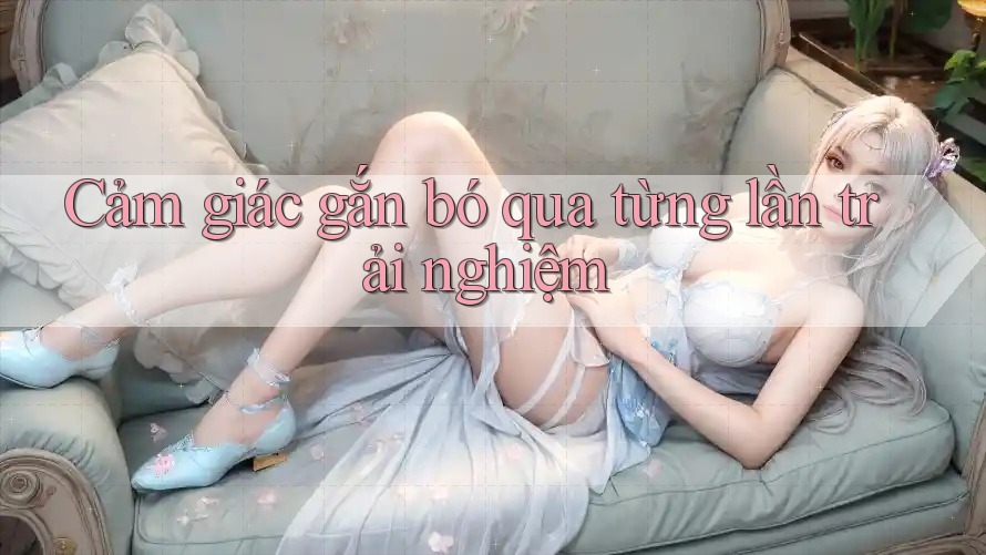 Cảm giác gắn bó qua từng lần trải nghiệm