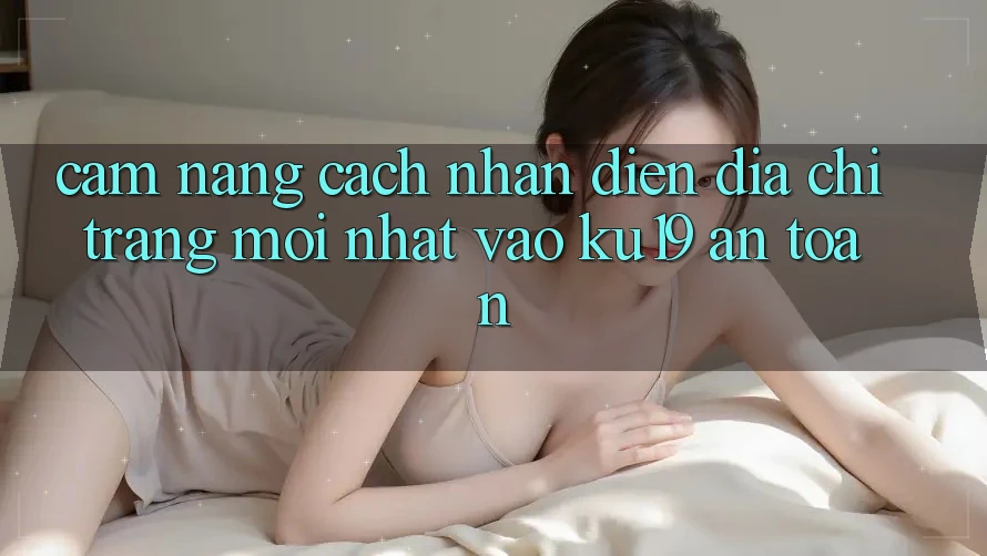 Cẩm nang Cách Nhận Diện Địa chỉ trang Mới Nhất Vào ku19 An Toàn Cẩm nang Cách Nhận Diện Địa chỉ trang Mới Nhất Vào ku19 An Toàn