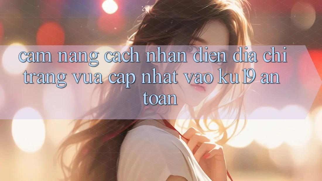 Cẩm nang Cách Nhận Diện Địa chỉ trang Vừa cập nhật Vào ku19 An Toàn
