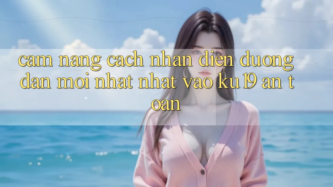 Cẩm nang Cách Nhận Diện Đường dẫn Mới nhất Nhất Vào ku19 An Toàn Cẩm nang Cách Nhận Diện Đường dẫn Mới nhất Nhất Vào ku19 An Toàn