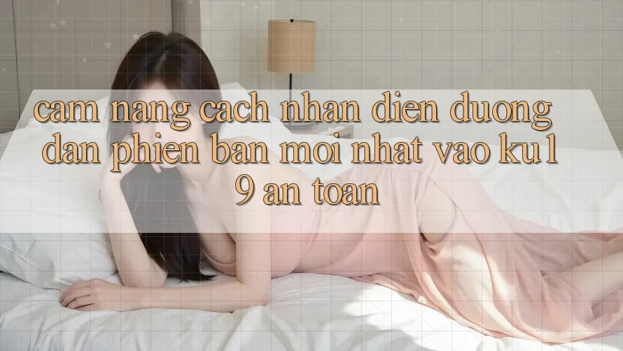 Cẩm nang Cách Nhận Diện Đường dẫn Phiên bản mới nhất Vào ku19 An Toàn Cẩm nang Cách Nhận Diện Đường dẫn Phiên bản mới nhất Vào ku19 An Toàn