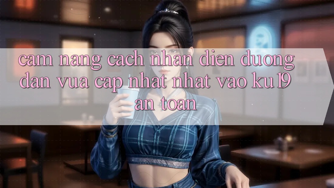 Cẩm nang Cách Nhận Diện Đường dẫn Vừa cập nhật Nhất Vào ku19 An Toàn